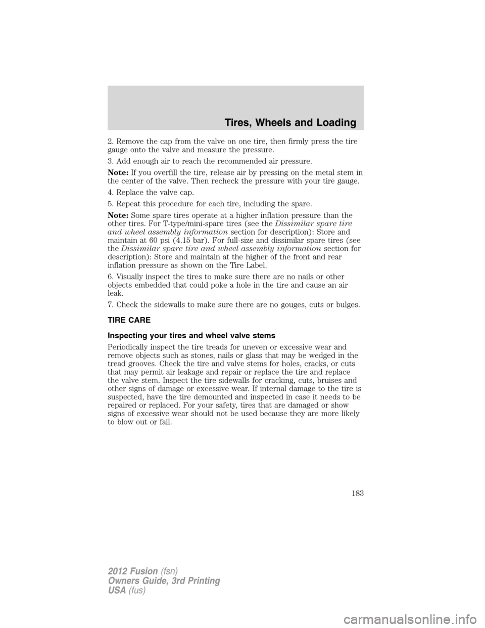 FORD FUSION (AMERICAS) 2012 1.G Owners Manual 2. Remove the cap from the valve on one tire, then firmly press the tire
gauge onto the valve and measure the pressure.
3. Add enough air to reach the recommended air pressure.
Note:If you overfill th FORD FUSION (AMERICAS) 2012 1.G Owners Manual 2. Remove the cap from the valve on one tire, then firmly press the tire
gauge onto the valve and measure the pressure.
3. Add enough air to reach the recommended air pressure.
Note:If you overfill th