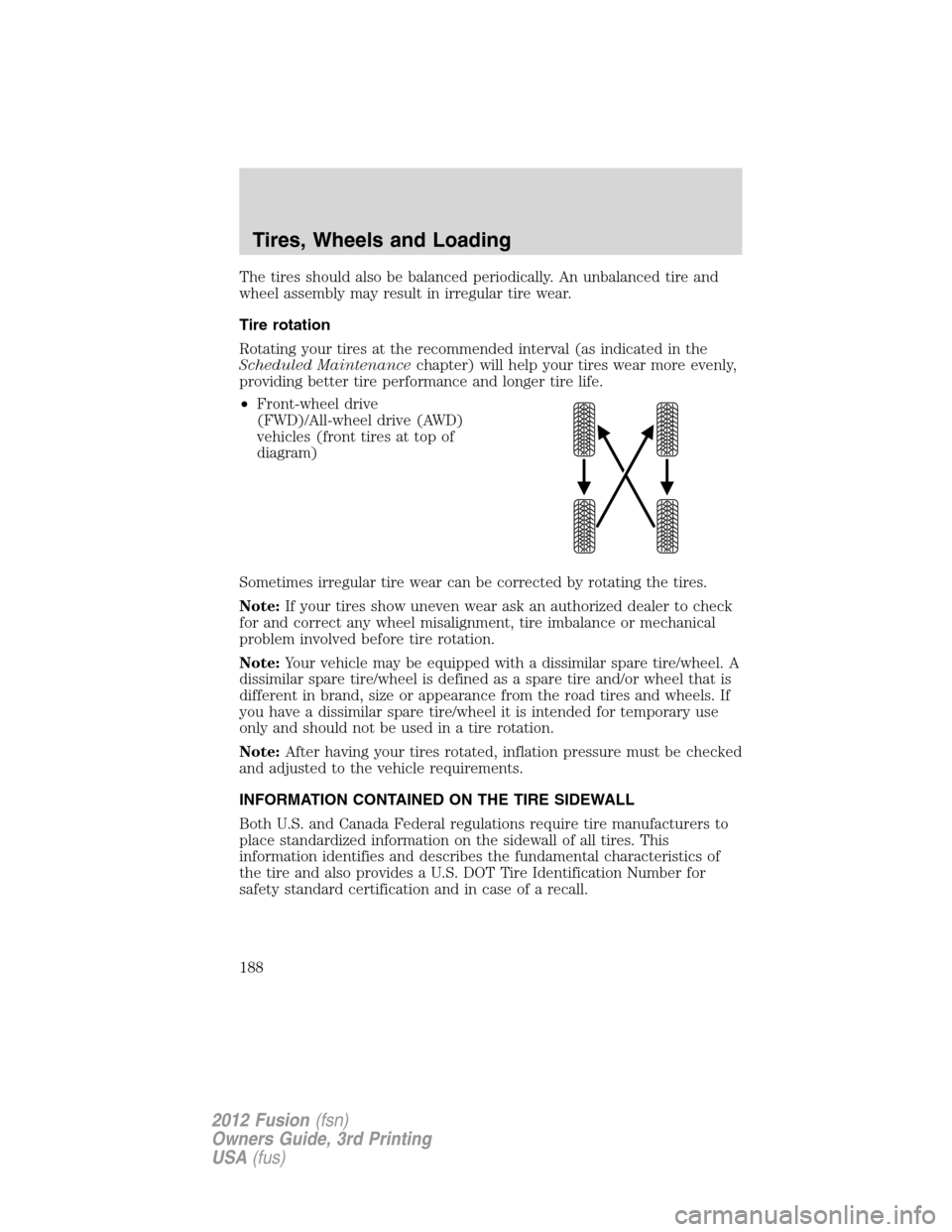 FORD FUSION (AMERICAS) 2012 1.G Owners Manual The tires should also be balanced periodically. An unbalanced tire and
wheel assembly may result in irregular tire wear.
Tire rotation
Rotating your tires at the recommended interval (as indicated in FORD FUSION (AMERICAS) 2012 1.G Owners Manual The tires should also be balanced periodically. An unbalanced tire and
wheel assembly may result in irregular tire wear.
Tire rotation
Rotating your tires at the recommended interval (as indicated in