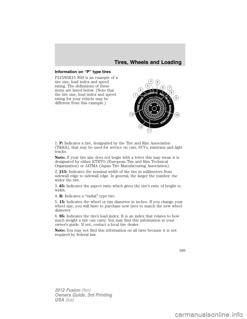 FORD FUSION (AMERICAS) 2012 1.G Owners Manual Information on “P” type tires
P215/65R15 95H is an example of a
tire size, load index and speed
rating. The definitions of these
items are listed below. (Note that
the tire size, load index and sp FORD FUSION (AMERICAS) 2012 1.G Owners Manual Information on “P” type tires
P215/65R15 95H is an example of a
tire size, load index and speed
rating. The definitions of these
items are listed below. (Note that
the tire size, load index and sp