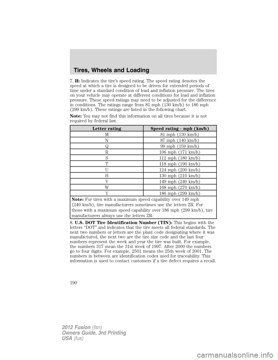 FORD FUSION (AMERICAS) 2012 1.G Owners Manual 7.H:Indicates the tire’s speed rating. The speed rating denotes the
speed at which a tire is designed to be driven for extended periods of
time under a standard condition of load and inflation press FORD FUSION (AMERICAS) 2012 1.G Owners Manual 7.H:Indicates the tire’s speed rating. The speed rating denotes the
speed at which a tire is designed to be driven for extended periods of
time under a standard condition of load and inflation press
