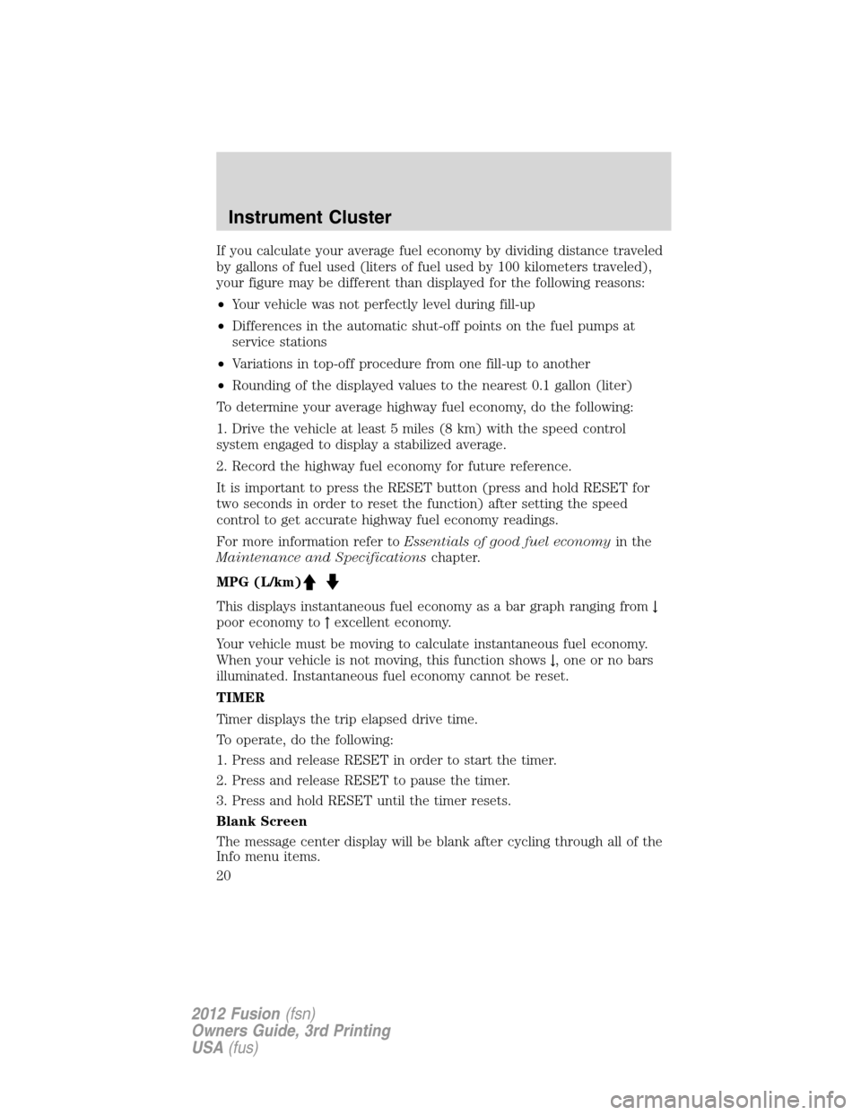 FORD FUSION (AMERICAS) 2012 1.G Owners Manual If you calculate your average fuel economy by dividing distance traveled
by gallons of fuel used (liters of fuel used by 100 kilometers traveled),
your figure may be different than displayed for the f