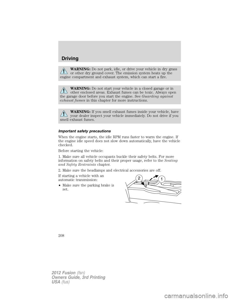 FORD FUSION (AMERICAS) 2012 1.G Owners Manual WARNING:Do not park, idle, or drive your vehicle in dry grass
or other dry ground cover. The emission system heats up the
engine compartment and exhaust system, which can start a fire.
WARNING:Do not 