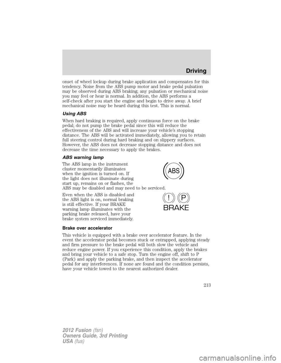 FORD FUSION (AMERICAS) 2012 1.G Owners Manual onset of wheel lockup during brake application and compensates for this
tendency. Noise from the ABS pump motor and brake pedal pulsation
may be observed during ABS braking; any pulsation or mechanica FORD FUSION (AMERICAS) 2012 1.G Owners Manual onset of wheel lockup during brake application and compensates for this
tendency. Noise from the ABS pump motor and brake pedal pulsation
may be observed during ABS braking; any pulsation or mechanica
