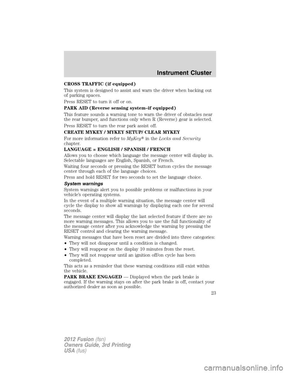 FORD FUSION (AMERICAS) 2012 1.G Owners Manual CROSS TRAFFIC (if equipped)
This system is designed to assist and warn the driver when backing out
of parking spaces.
Press RESET to turn it off or on.
PARK AID (Reverse sensing system–if equipped)
