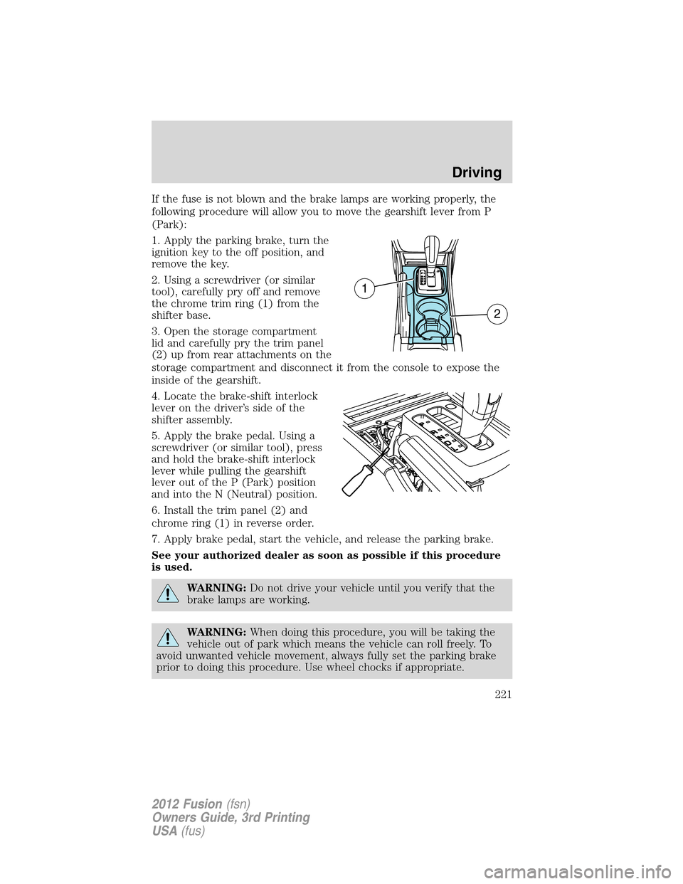 FORD FUSION (AMERICAS) 2012 1.G Owners Manual If the fuse is not blown and the brake lamps are working properly, the
following procedure will allow you to move the gearshift lever from P
(Park):
1. Apply the parking brake, turn the
ignition key t FORD FUSION (AMERICAS) 2012 1.G Owners Manual If the fuse is not blown and the brake lamps are working properly, the
following procedure will allow you to move the gearshift lever from P
(Park):
1. Apply the parking brake, turn the
ignition key t