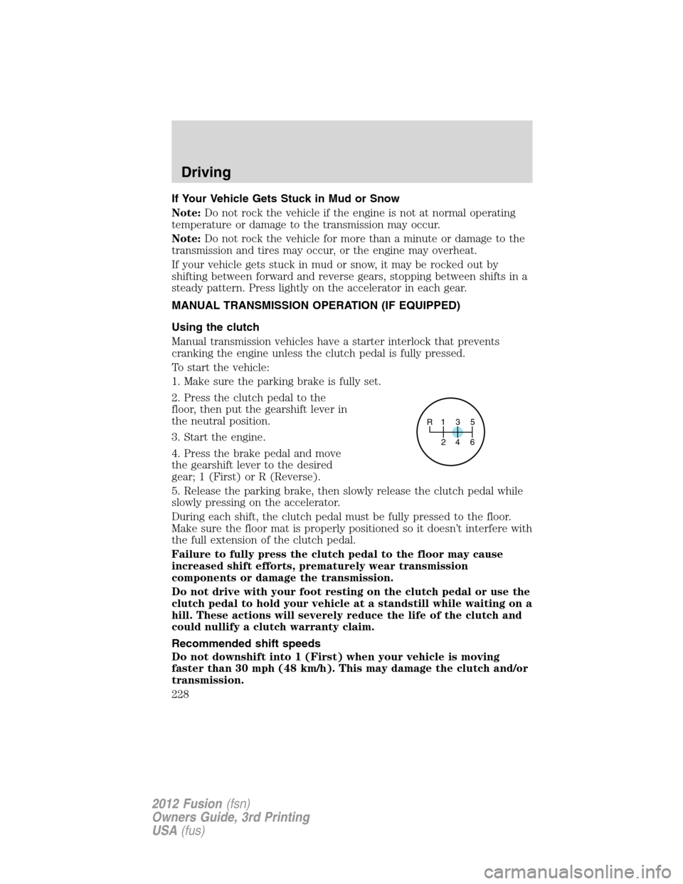 FORD FUSION (AMERICAS) 2012 1.G Owners Manual If Your Vehicle Gets Stuck in Mud or Snow
Note:Do not rock the vehicle if the engine is not at normal operating
temperature or damage to the transmission may occur.
Note:Do not rock the vehicle for mo FORD FUSION (AMERICAS) 2012 1.G Owners Manual If Your Vehicle Gets Stuck in Mud or Snow
Note:Do not rock the vehicle if the engine is not at normal operating
temperature or damage to the transmission may occur.
Note:Do not rock the vehicle for mo