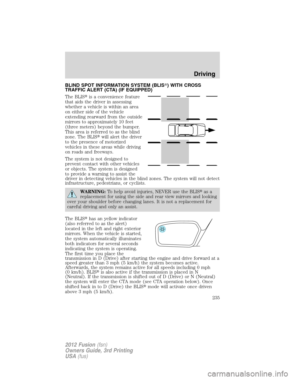 FORD FUSION (AMERICAS) 2012 1.G Owners Manual BLIND SPOT INFORMATION SYSTEM (BLIS) WITH CROSS
TRAFFIC ALERT (CTA) (IF EQUIPPED)
The BLISis a convenience feature
that aids the driver in assessing
whether a vehicle is within an area
on either sid