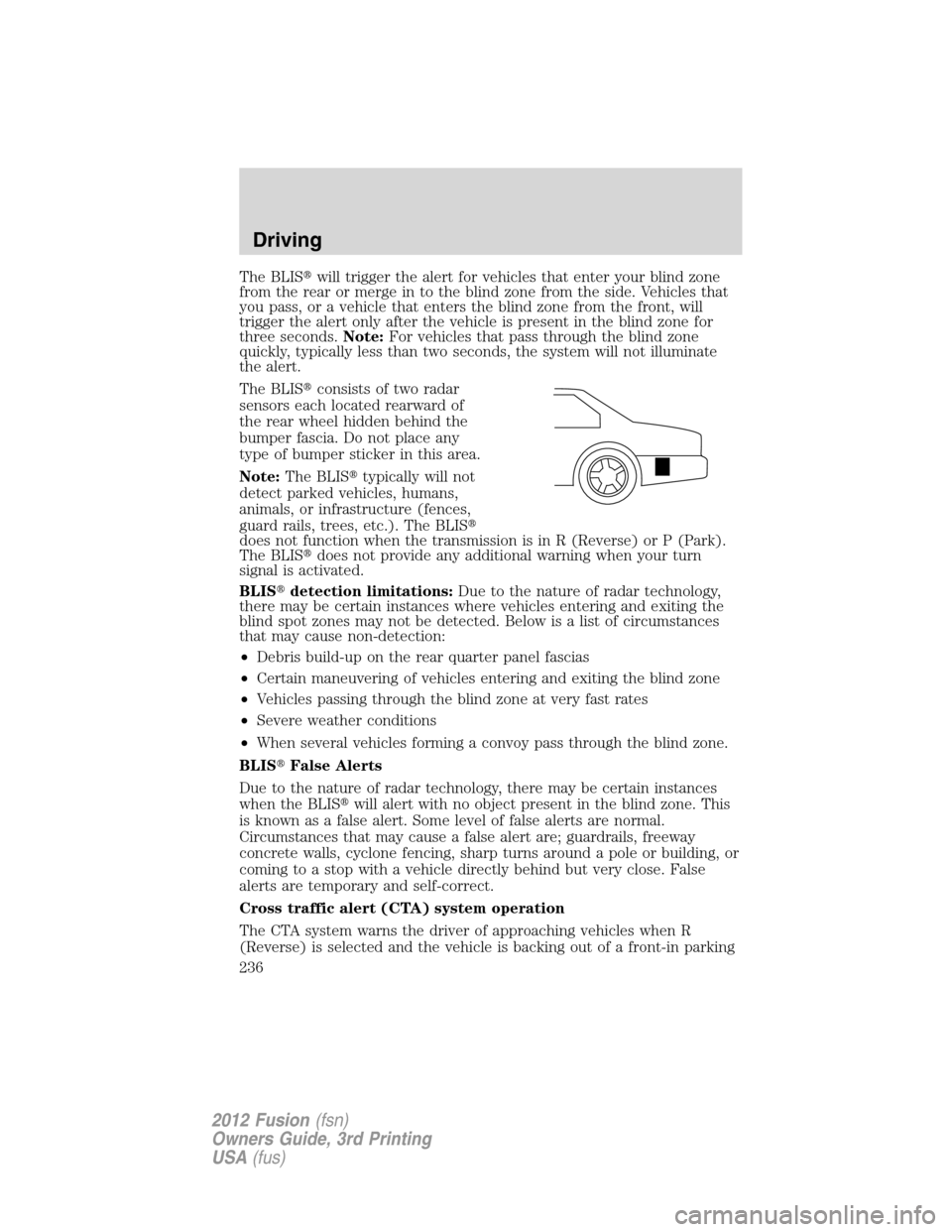FORD FUSION (AMERICAS) 2012 1.G Owners Manual The BLISwill trigger the alert for vehicles that enter your blind zone
from the rear or merge in to the blind zone from the side. Vehicles that
you pass, or a vehicle that enters the blind zone from 