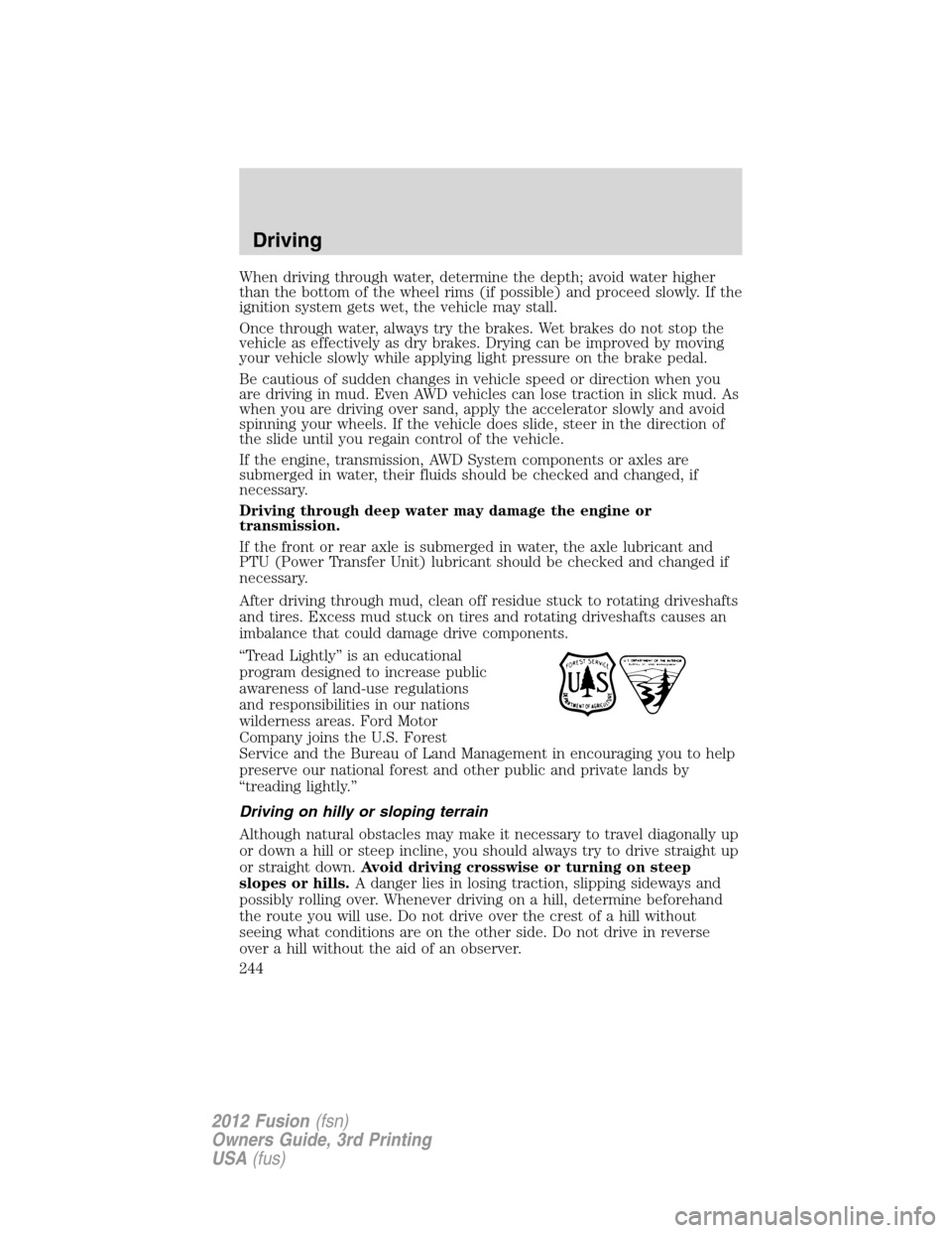 FORD FUSION (AMERICAS) 2012 1.G Owners Manual When driving through water, determine the depth; avoid water higher
than the bottom of the wheel rims (if possible) and proceed slowly. If the
ignition system gets wet, the vehicle may stall.
Once thr FORD FUSION (AMERICAS) 2012 1.G Owners Manual When driving through water, determine the depth; avoid water higher
than the bottom of the wheel rims (if possible) and proceed slowly. If the
ignition system gets wet, the vehicle may stall.
Once thr