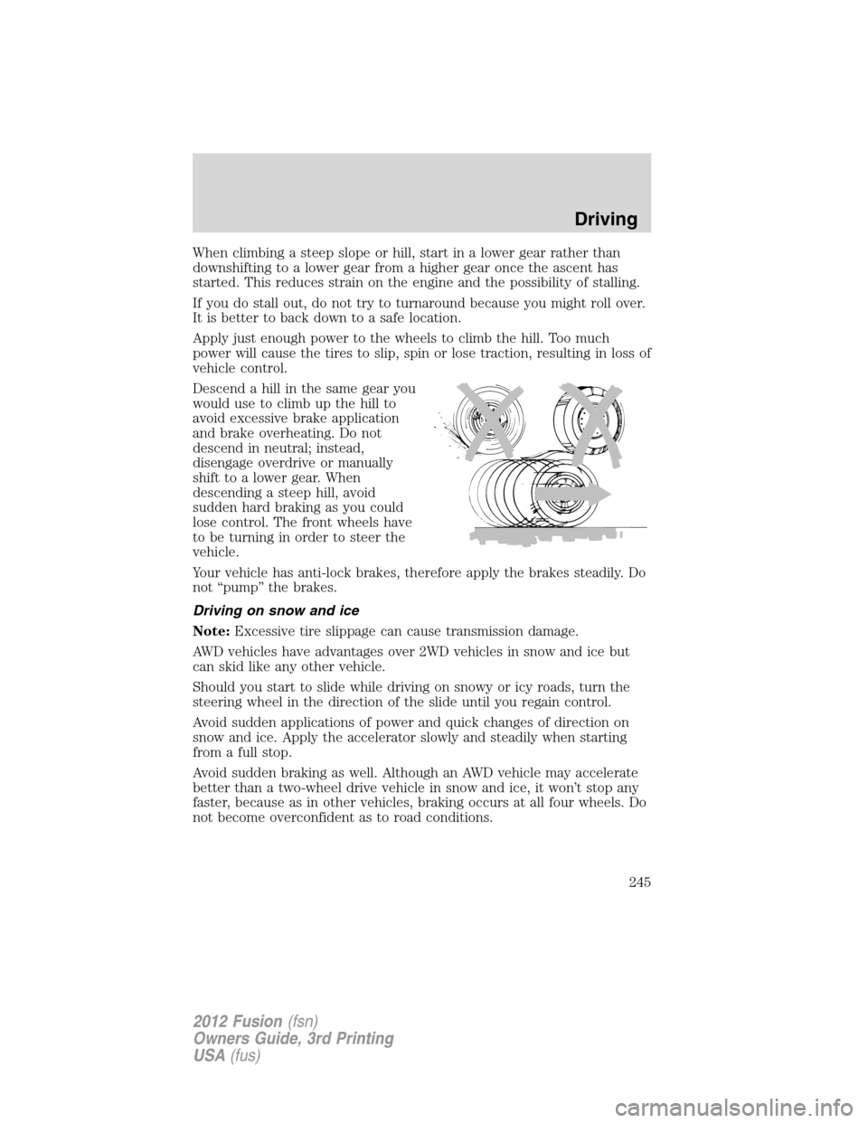 FORD FUSION (AMERICAS) 2012 1.G Owners Manual When climbing a steep slope or hill, start in a lower gear rather than
downshifting to a lower gear from a higher gear once the ascent has
started. This reduces strain on the engine and the possibilit