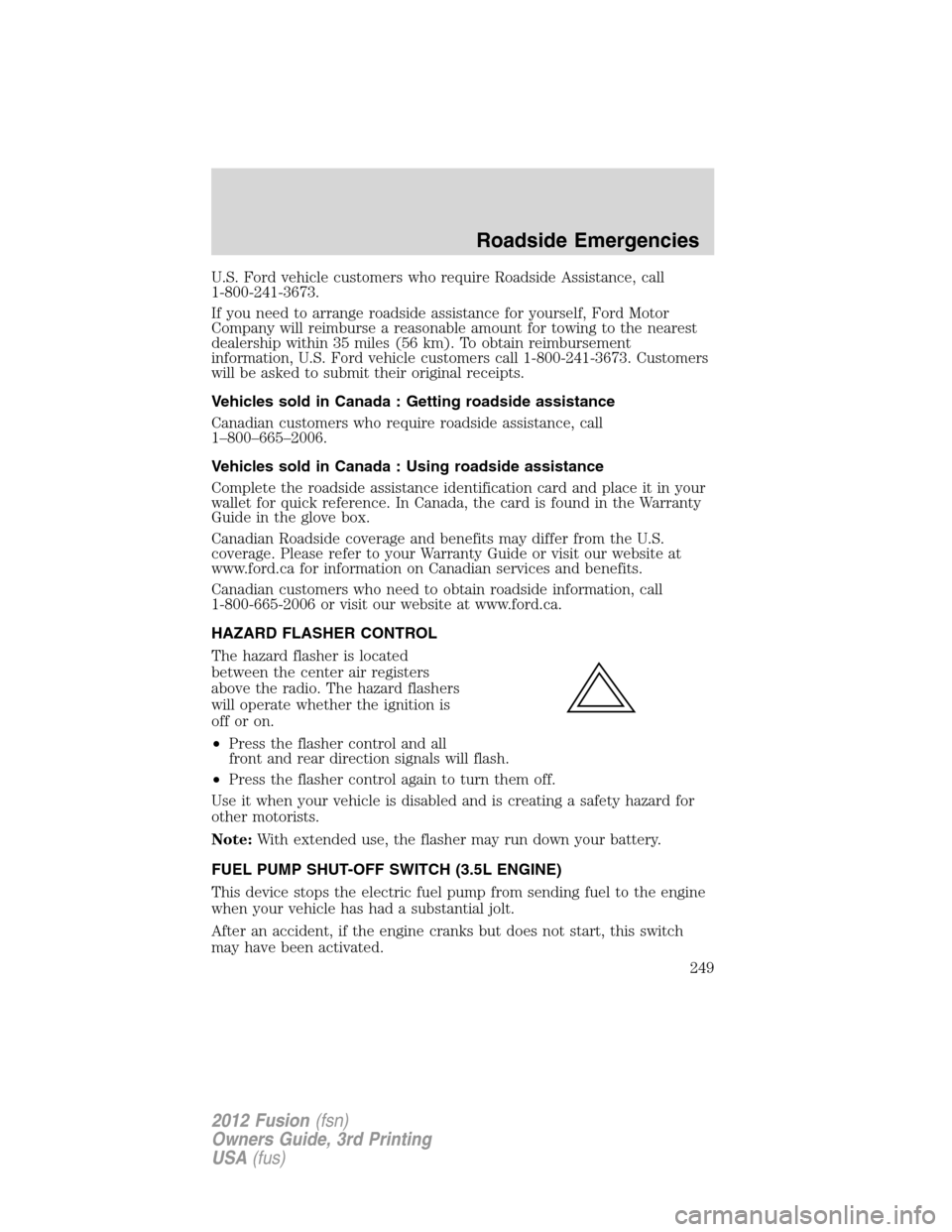 FORD FUSION (AMERICAS) 2012 1.G Owners Manual U.S. Ford vehicle customers who require Roadside Assistance, call
1-800-241-3673.
If you need to arrange roadside assistance for yourself, Ford Motor
Company will reimburse a reasonable amount for tow