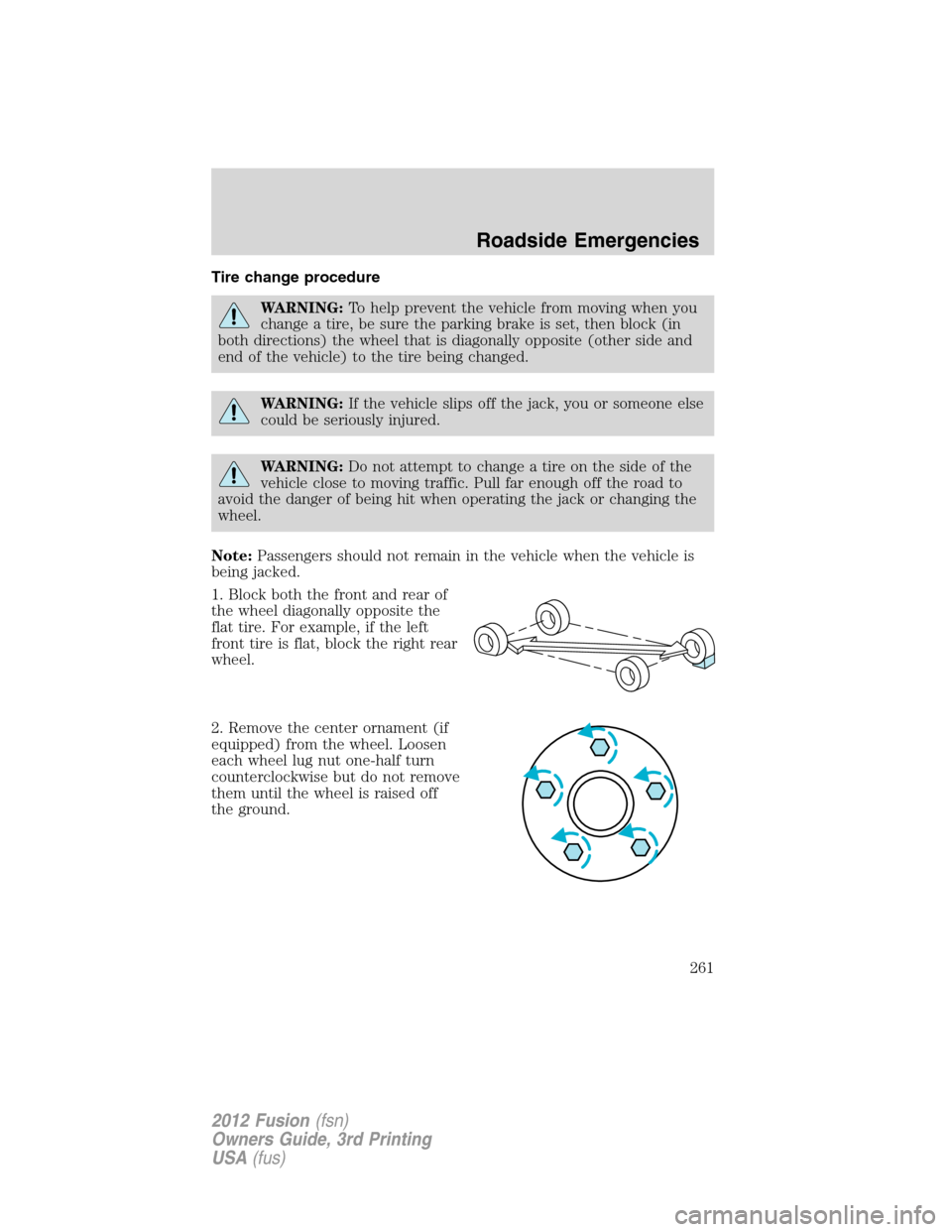 FORD FUSION (AMERICAS) 2012 1.G Owners Manual Tire change procedure
WARNING:To help prevent the vehicle from moving when you
change a tire, be sure the parking brake is set, then block (in
both directions) the wheel that is diagonally opposite (o