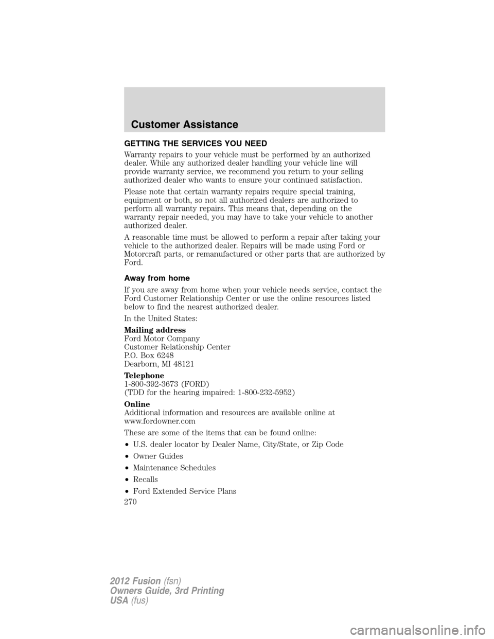 FORD FUSION (AMERICAS) 2012 1.G Owners Manual GETTING THE SERVICES YOU NEED
Warranty repairs to your vehicle must be performed by an authorized
dealer. While any authorized dealer handling your vehicle line will
provide warranty service, we recom