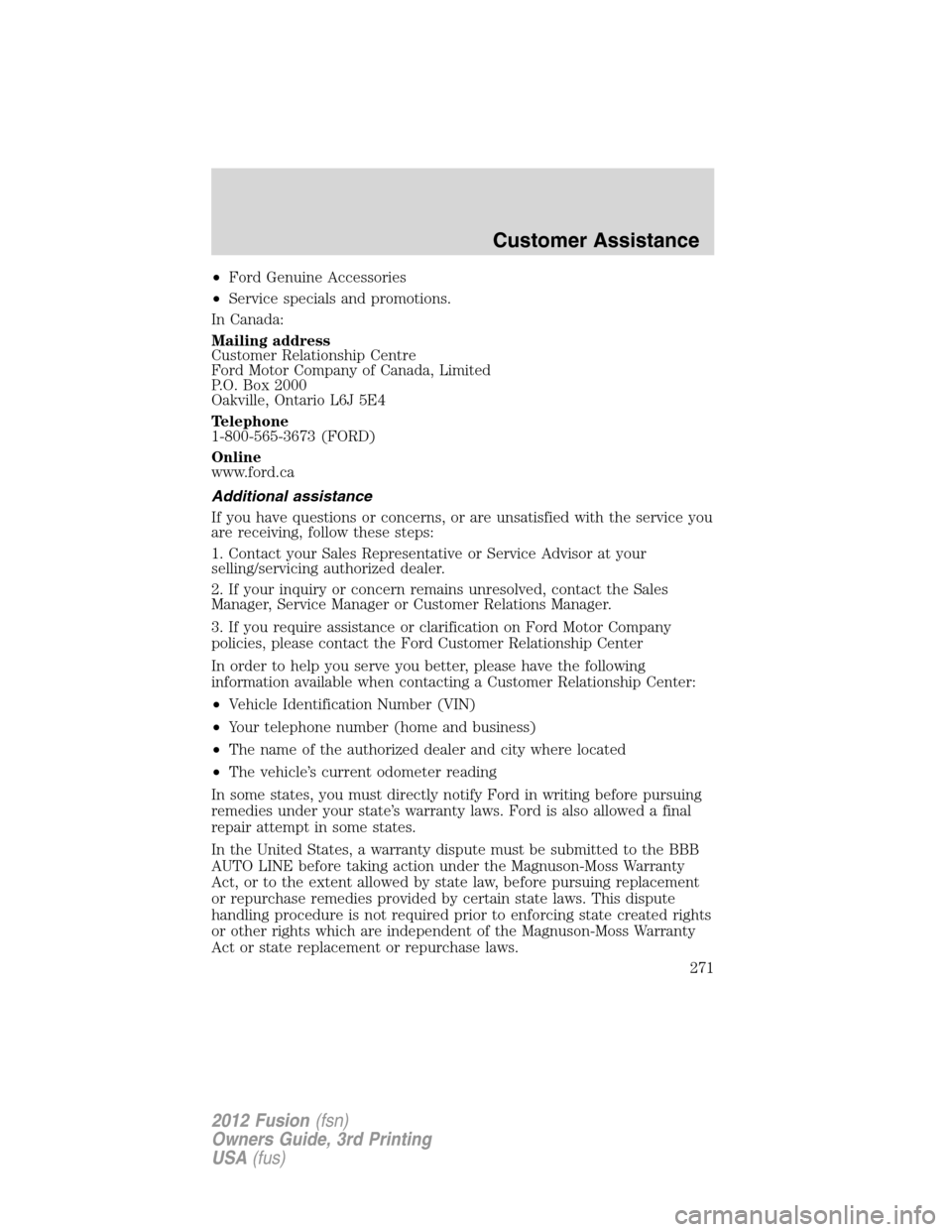 FORD FUSION (AMERICAS) 2012 1.G Owners Manual •Ford Genuine Accessories
•Service specials and promotions.
In Canada:
Mailing address
Customer Relationship Centre
Ford Motor Company of Canada, Limited
P.O. Box 2000
Oakville, Ontario L6J 5E4
Te