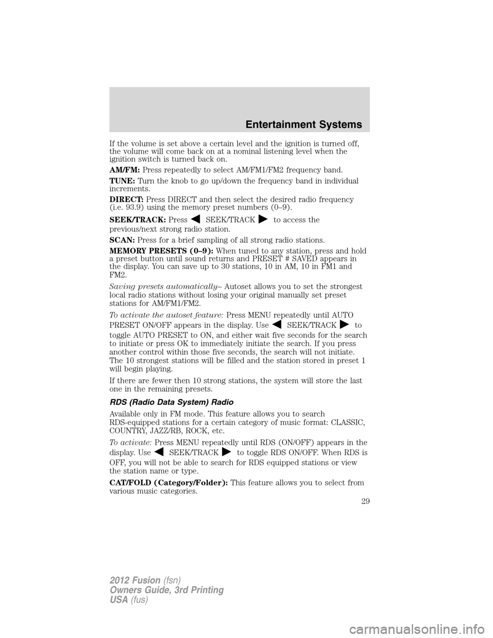 FORD FUSION (AMERICAS) 2012 1.G Owners Manual If the volume is set above a certain level and the ignition is turned off,
the volume will come back on at a nominal listening level when the
ignition switch is turned back on.
AM/FM:Press repeatedly 