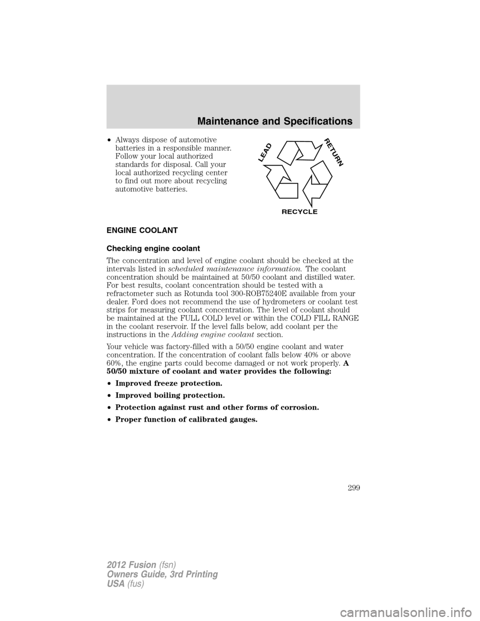 FORD FUSION (AMERICAS) 2012 1.G Owners Manual •Always dispose of automotive
batteries in a responsible manner.
Follow your local authorized
standards for disposal. Call your
local authorized recycling center
to find out more about recycling
aut