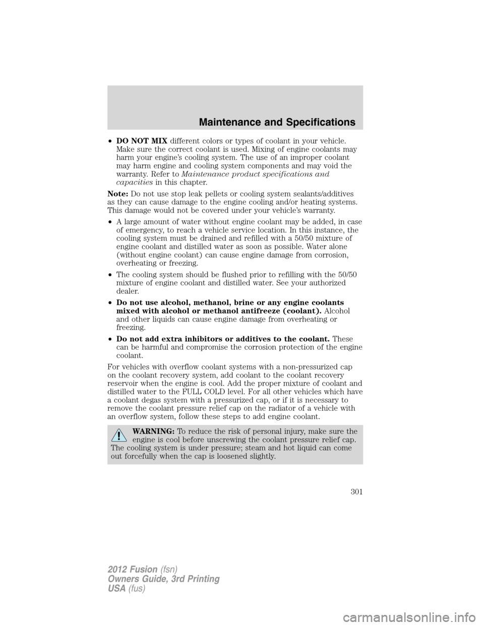 FORD FUSION (AMERICAS) 2012 1.G Owners Manual •DO NOT MIXdifferent colors or types of coolant in your vehicle.
Make sure the correct coolant is used. Mixing of engine coolants may
harm your engine’s cooling system. The use of an improper cool FORD FUSION (AMERICAS) 2012 1.G Owners Manual •DO NOT MIXdifferent colors or types of coolant in your vehicle.
Make sure the correct coolant is used. Mixing of engine coolants may
harm your engine’s cooling system. The use of an improper cool