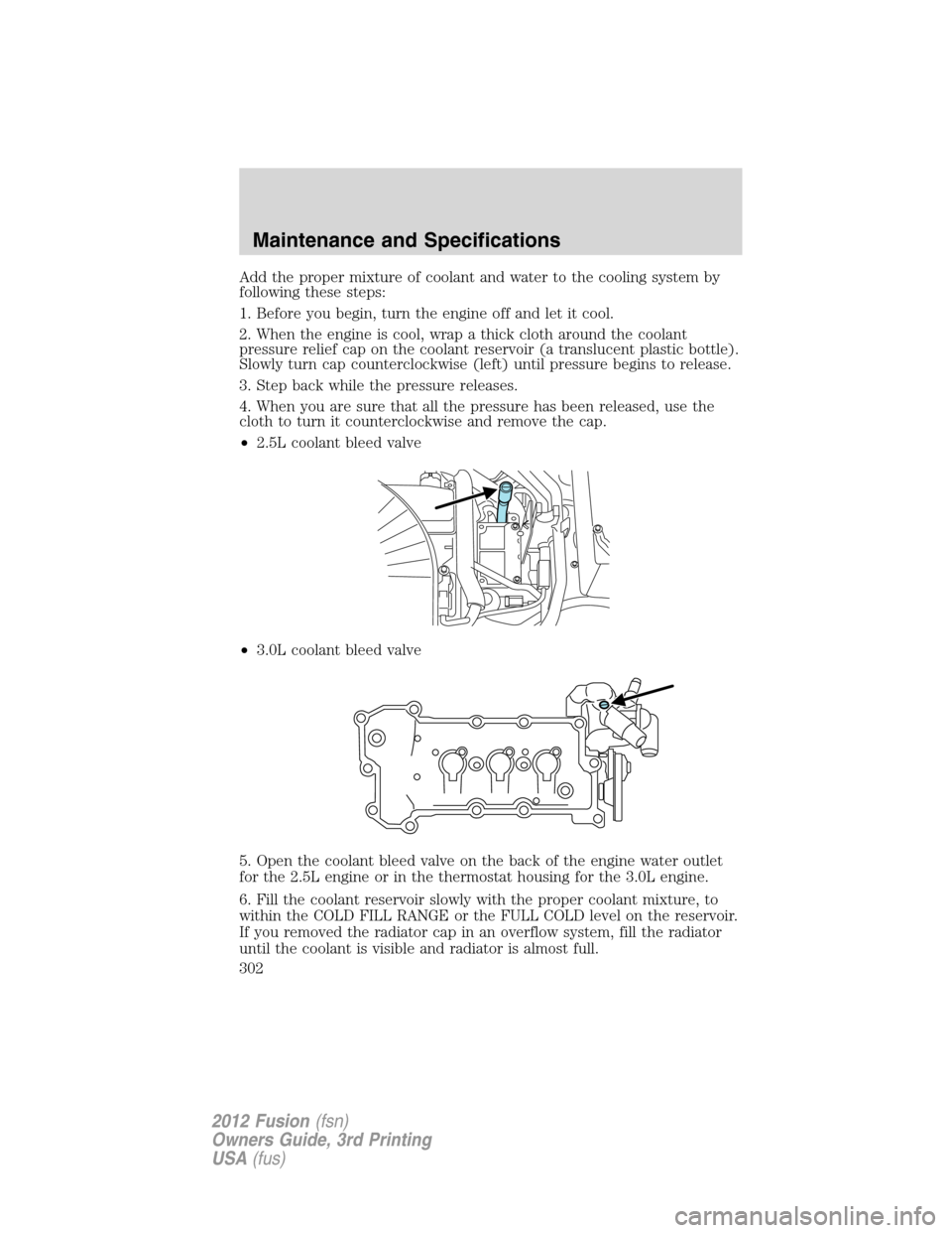 FORD FUSION (AMERICAS) 2012 1.G Owners Manual Add the proper mixture of coolant and water to the cooling system by
following these steps:
1. Before you begin, turn the engine off and let it cool.
2. When the engine is cool, wrap a thick cloth aro FORD FUSION (AMERICAS) 2012 1.G Owners Manual Add the proper mixture of coolant and water to the cooling system by
following these steps:
1. Before you begin, turn the engine off and let it cool.
2. When the engine is cool, wrap a thick cloth aro