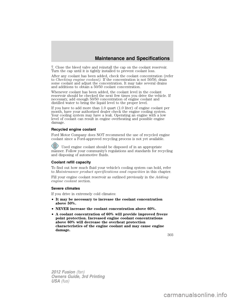 FORD FUSION (AMERICAS) 2012 1.G Owners Manual 7. Close the bleed valve and reinstall the cap on the coolant reservoir.
Turn the cap until it is tightly installed to prevent coolant loss.
After any coolant has been added, check the coolant concent FORD FUSION (AMERICAS) 2012 1.G Owners Manual 7. Close the bleed valve and reinstall the cap on the coolant reservoir.
Turn the cap until it is tightly installed to prevent coolant loss.
After any coolant has been added, check the coolant concent