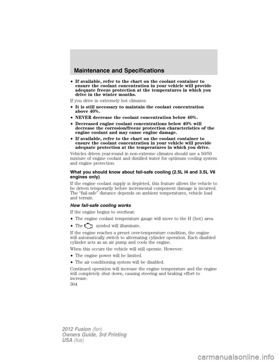 FORD FUSION (AMERICAS) 2012 1.G Owners Manual •If available, refer to the chart on the coolant container to
ensure the coolant concentration in your vehicle will provide
adequate freeze protection at the temperatures in which you
drive in the w FORD FUSION (AMERICAS) 2012 1.G Owners Manual •If available, refer to the chart on the coolant container to
ensure the coolant concentration in your vehicle will provide
adequate freeze protection at the temperatures in which you
drive in the w