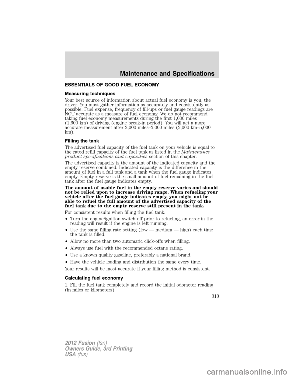 FORD FUSION (AMERICAS) 2012 1.G Owners Manual ESSENTIALS OF GOOD FUEL ECONOMY
Measuring techniques
Your best source of information about actual fuel economy is you, the
driver. You must gather information as accurately and consistently as
possibl