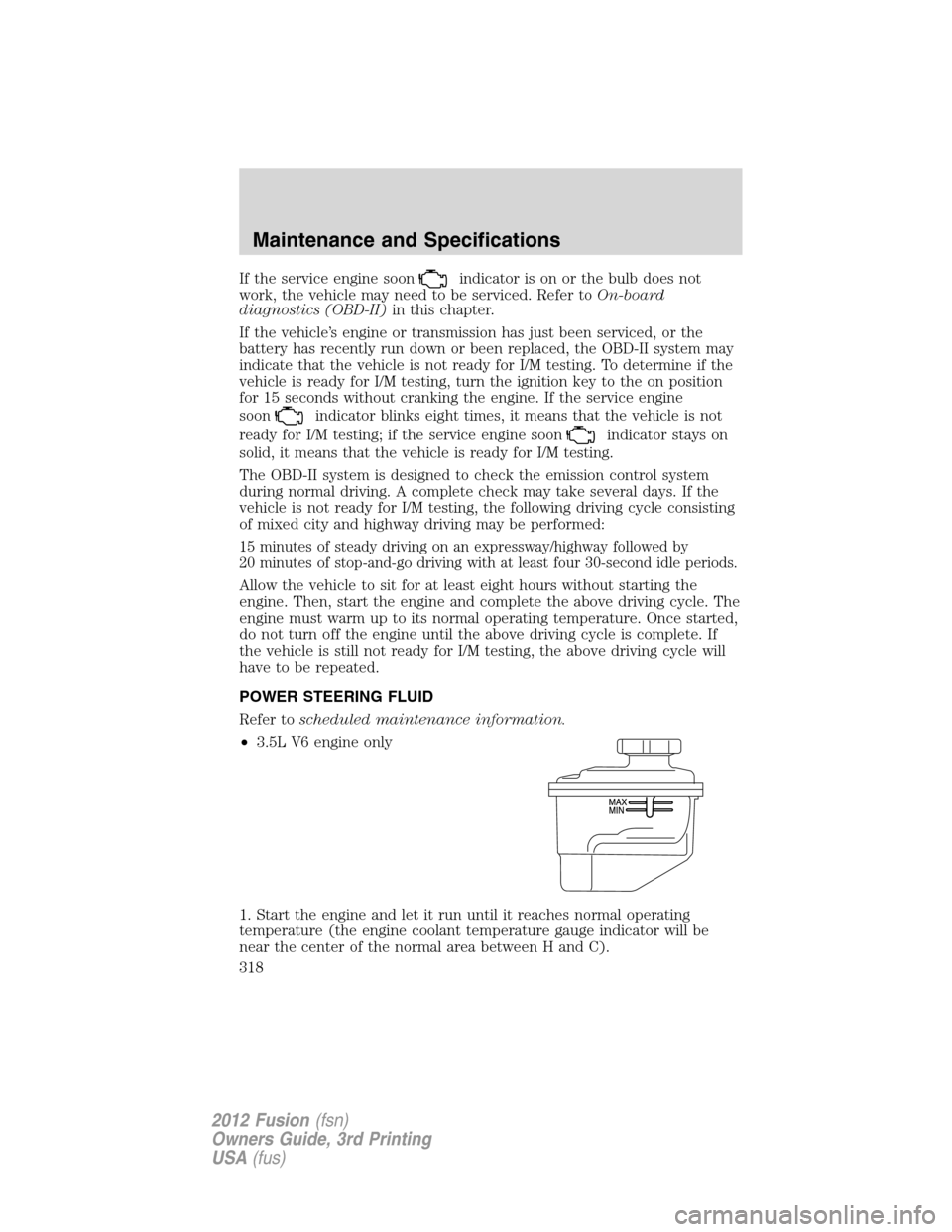 FORD FUSION (AMERICAS) 2012 1.G Owners Manual If the service engine soonindicator is on or the bulb does not
work, the vehicle may need to be serviced. Refer toOn-board
diagnostics (OBD-II)in this chapter.
If the vehicle’s engine or transmissio FORD FUSION (AMERICAS) 2012 1.G Owners Manual If the service engine soonindicator is on or the bulb does not
work, the vehicle may need to be serviced. Refer toOn-board
diagnostics (OBD-II)in this chapter.
If the vehicle’s engine or transmissio