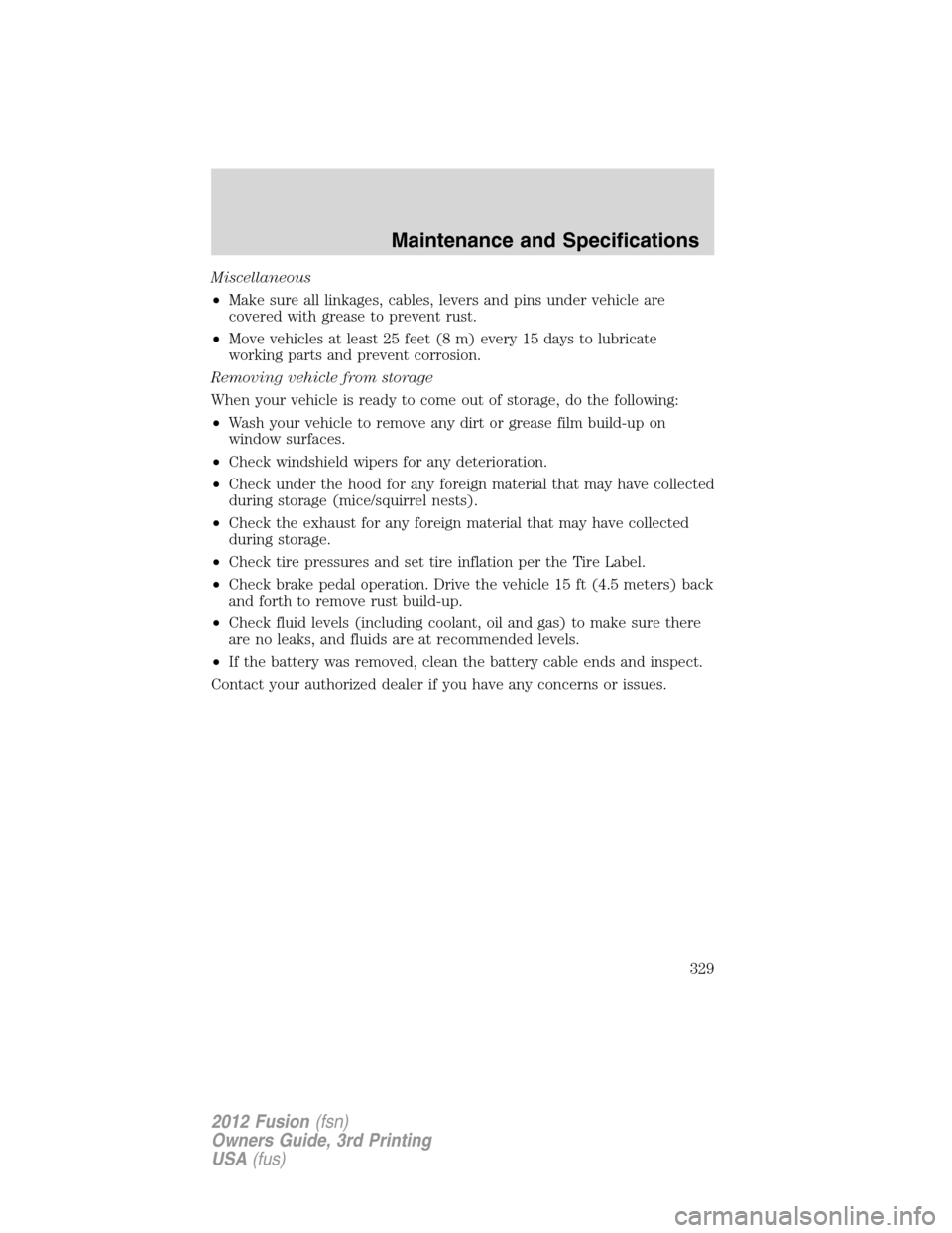 FORD FUSION (AMERICAS) 2012 1.G Owners Manual Miscellaneous
•Make sure all linkages, cables, levers and pins under vehicle are
covered with grease to prevent rust.
•Move vehicles at least 25 feet (8 m) every 15 days to lubricate
working parts