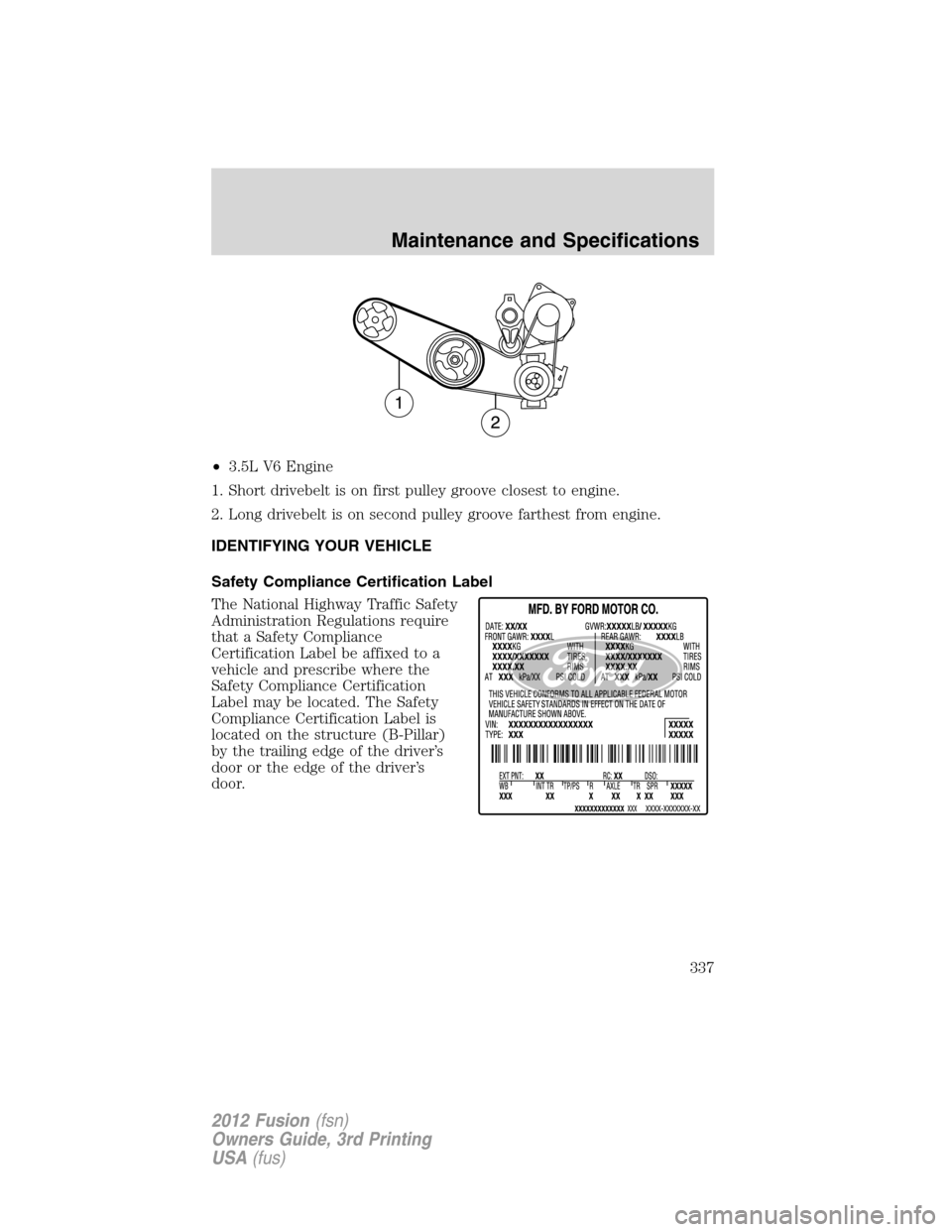 FORD FUSION (AMERICAS) 2012 1.G Owners Manual •3.5L V6 Engine
1. Short drivebelt is on first pulley groove closest to engine.
2. Long drivebelt is on second pulley groove farthest from engine.
IDENTIFYING YOUR VEHICLE
Safety Compliance Certific