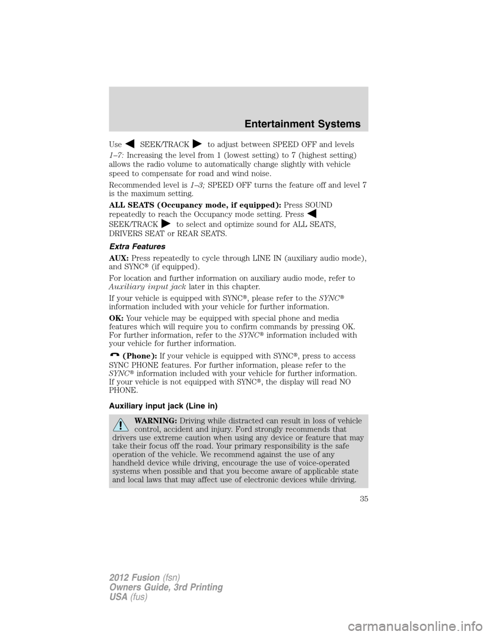 FORD FUSION (AMERICAS) 2012 1.G Owners Manual UseSEEK/TRACKto adjust between SPEED OFF and levels
1–7:Increasing the level from 1 (lowest setting) to 7 (highest setting)
allows the radio volume to automatically change slightly with vehicle
spee