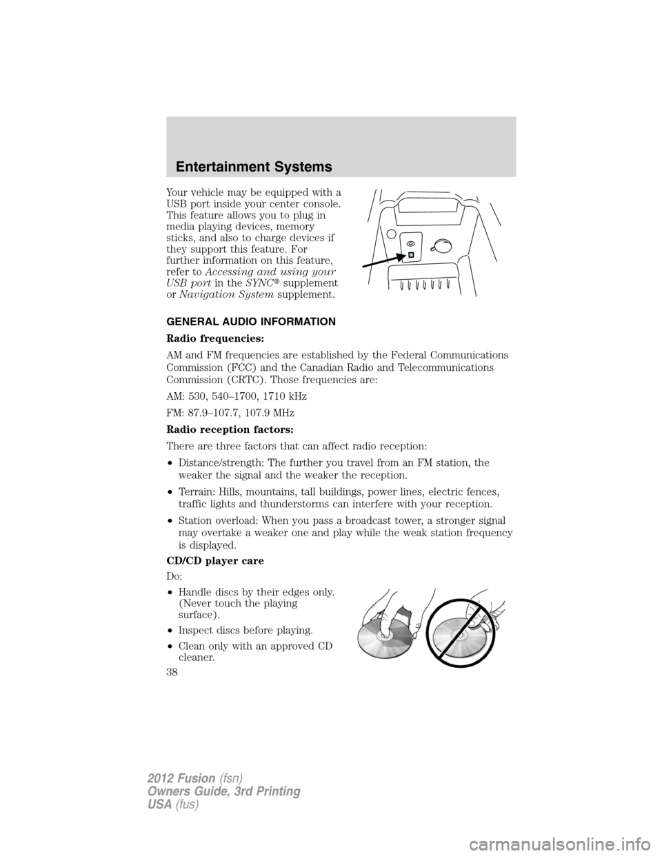 FORD FUSION (AMERICAS) 2012 1.G Owners Guide Your vehicle may be equipped with a
USB port inside your center console.
This feature allows you to plug in
media playing devices, memory
sticks, and also to charge devices if
they support this featur