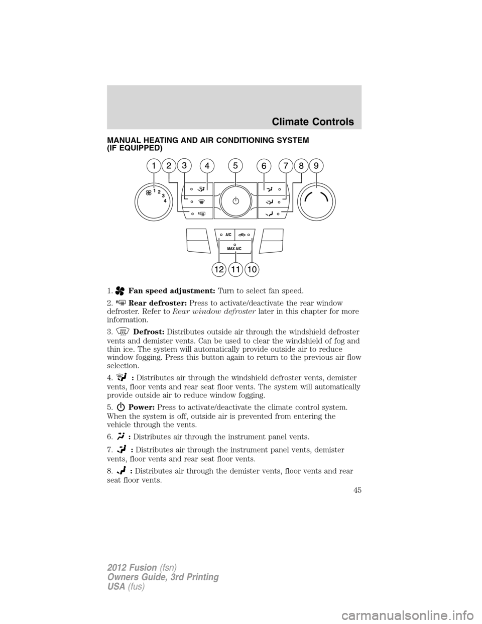 FORD FUSION (AMERICAS) 2012 1.G Service Manual MANUAL HEATING AND AIR CONDITIONING SYSTEM
(IF EQUIPPED)
1.
Fan speed adjustment:Turn to select fan speed.
2.
RRear defroster:Press to activate/deactivate the rear window
defroster. Refer toRear windo