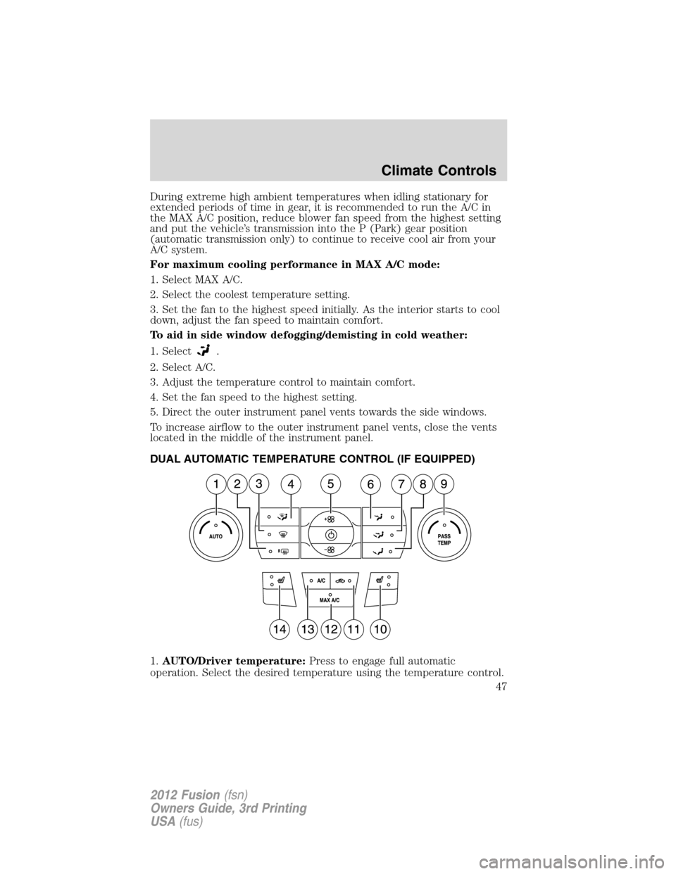 FORD FUSION (AMERICAS) 2012 1.G Owners Manual During extreme high ambient temperatures when idling stationary for
extended periods of time in gear, it is recommended to run the A/C in
the MAX A/C position, reduce blower fan speed from the highest