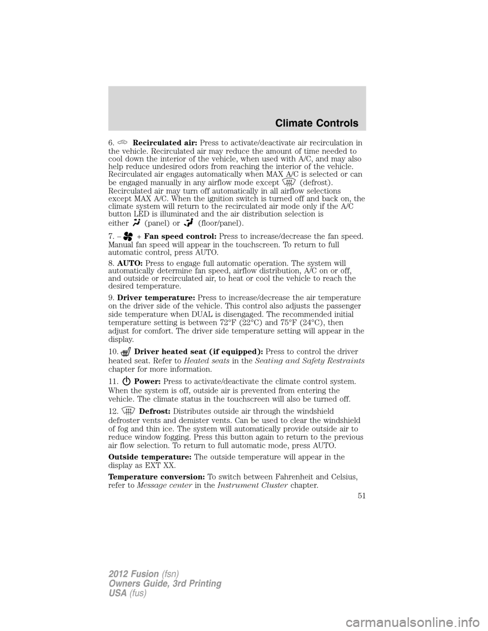 FORD FUSION (AMERICAS) 2012 1.G Workshop Manual 6.Recirculated air:Press to activate/deactivate air recirculation in
the vehicle. Recirculated air may reduce the amount of time needed to
cool down the interior of the vehicle, when used with A/C, an FORD FUSION (AMERICAS) 2012 1.G Workshop Manual 6.Recirculated air:Press to activate/deactivate air recirculation in
the vehicle. Recirculated air may reduce the amount of time needed to
cool down the interior of the vehicle, when used with A/C, an