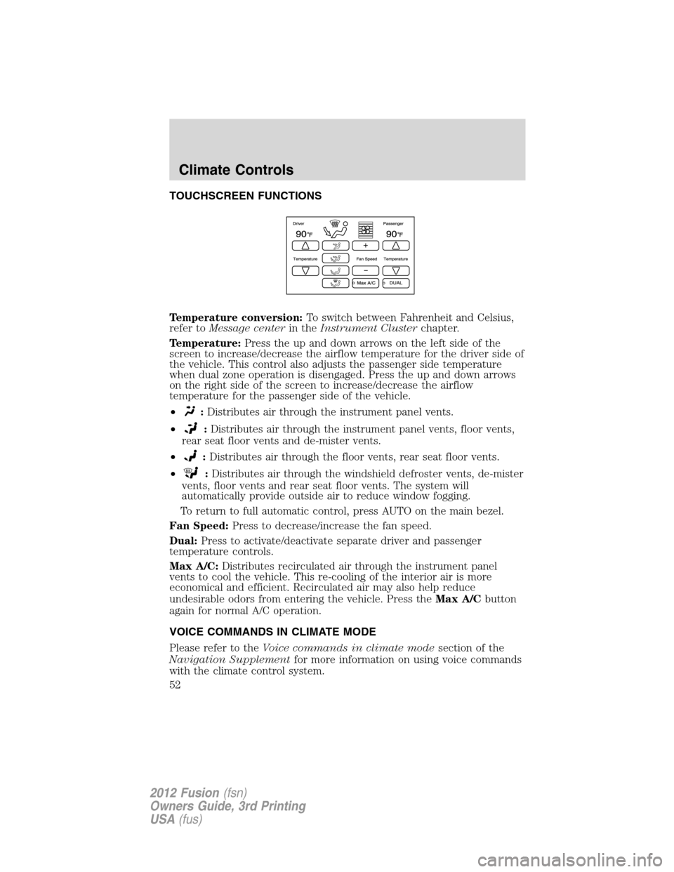 FORD FUSION (AMERICAS) 2012 1.G Owners Manual TOUCHSCREEN FUNCTIONS
Temperature conversion:To switch between Fahrenheit and Celsius,
refer toMessage centerin theInstrument Clusterchapter.
Temperature:Press the up and down arrows on the left side 