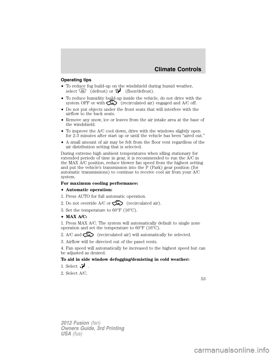 FORD FUSION (AMERICAS) 2012 1.G Owners Manual Operating tips
•To reduce fog build-up on the windshield during humid weather,
select
(defrost) or(floor/defrost).
•To reduce humidity build-up inside the vehicle, do not drive with the
system OFF