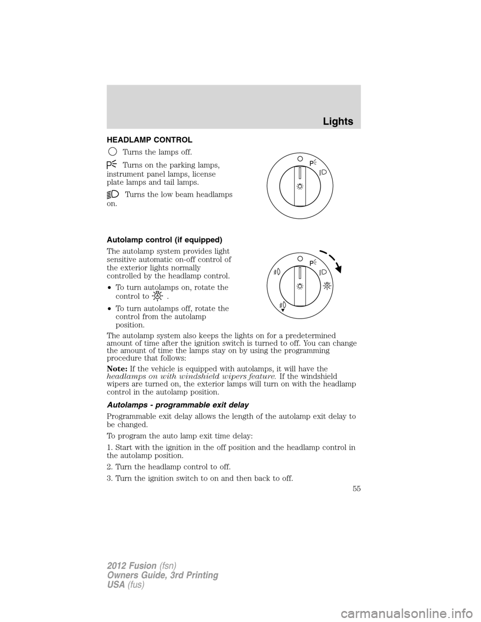 FORD FUSION (AMERICAS) 2012 1.G Owners Manual HEADLAMP CONTROL
Turns the lamps off.
Turns on the parking lamps,
instrument panel lamps, license
plate lamps and tail lamps.
Turns the low beam headlamps
on.
Autolamp control (if equipped)
The autola