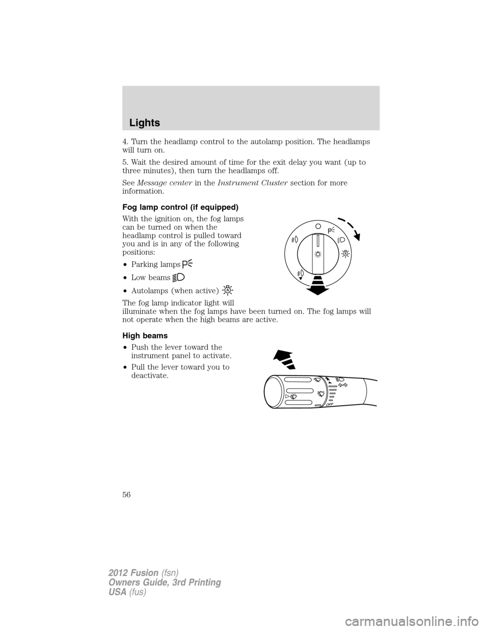 FORD FUSION (AMERICAS) 2012 1.G Owners Manual 4. Turn the headlamp control to the autolamp position. The headlamps
will turn on.
5. Wait the desired amount of time for the exit delay you want (up to
three minutes), then turn the headlamps off.
Se