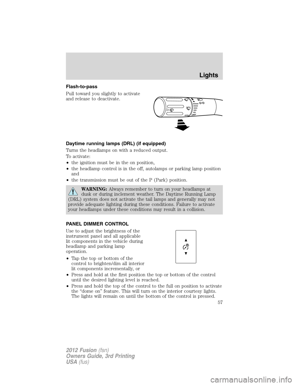 FORD FUSION (AMERICAS) 2012 1.G Owners Manual Flash-to-pass
Pull toward you slightly to activate
and release to deactivate.
Daytime running lamps (DRL) (if equipped)
Turns the headlamps on with a reduced output.
To activate:
•the ignition must 