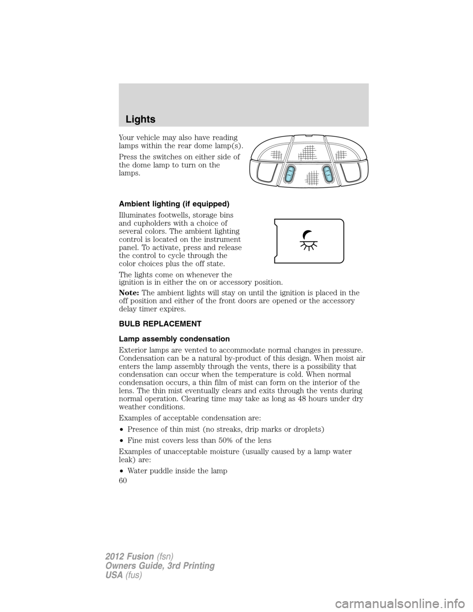 FORD FUSION (AMERICAS) 2012 1.G Workshop Manual Your vehicle may also have reading
lamps within the rear dome lamp(s).
Press the switches on either side of
the dome lamp to turn on the
lamps.
Ambient lighting (if equipped)
Illuminates footwells, st FORD FUSION (AMERICAS) 2012 1.G Workshop Manual Your vehicle may also have reading
lamps within the rear dome lamp(s).
Press the switches on either side of
the dome lamp to turn on the
lamps.
Ambient lighting (if equipped)
Illuminates footwells, st