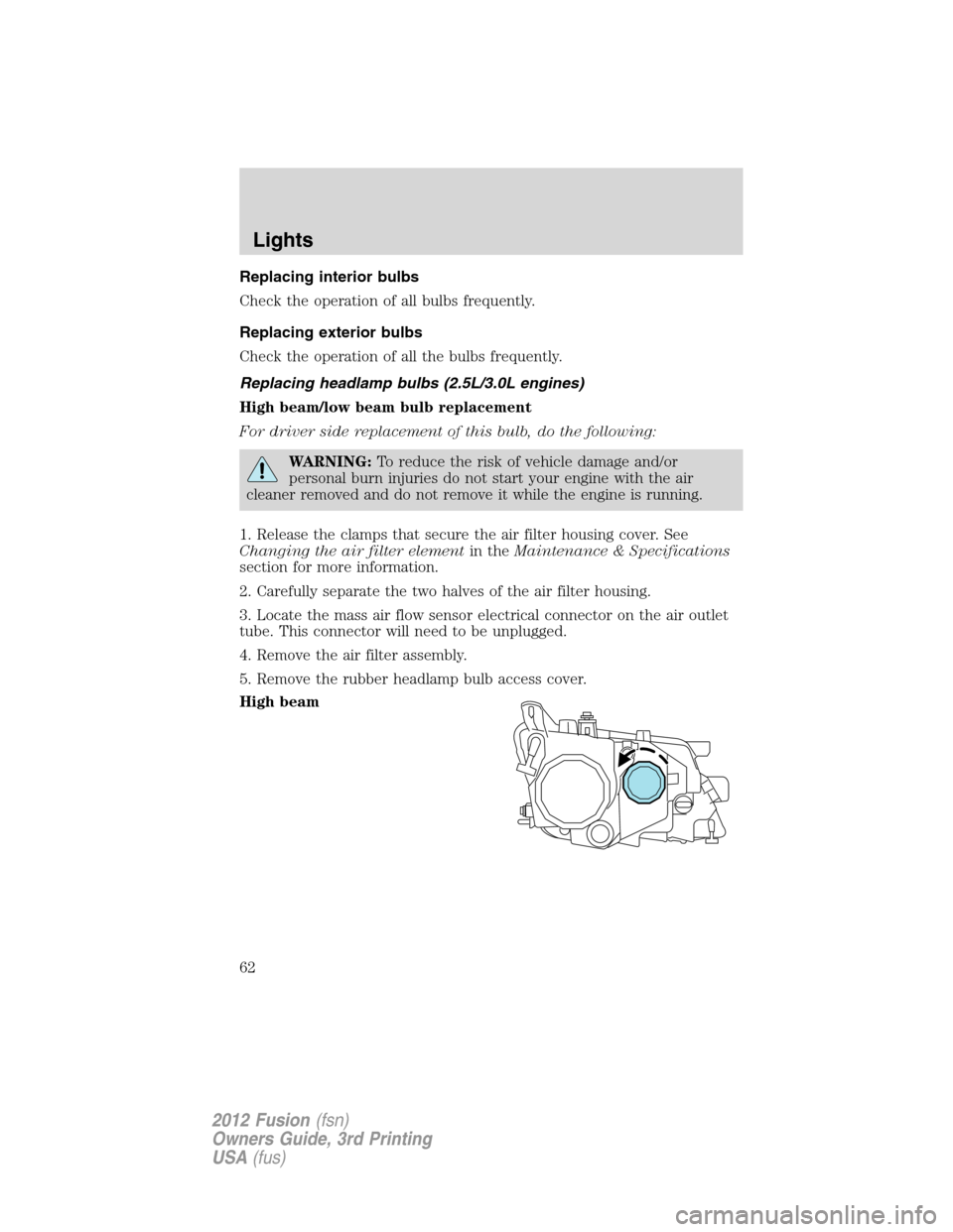 FORD FUSION (AMERICAS) 2012 1.G Owners Manual Replacing interior bulbs
Check the operation of all bulbs frequently.
Replacing exterior bulbs
Check the operation of all the bulbs frequently.
Replacing headlamp bulbs (2.5L/3.0L engines)
High beam/l FORD FUSION (AMERICAS) 2012 1.G Owners Manual Replacing interior bulbs
Check the operation of all bulbs frequently.
Replacing exterior bulbs
Check the operation of all the bulbs frequently.
Replacing headlamp bulbs (2.5L/3.0L engines)
High beam/l