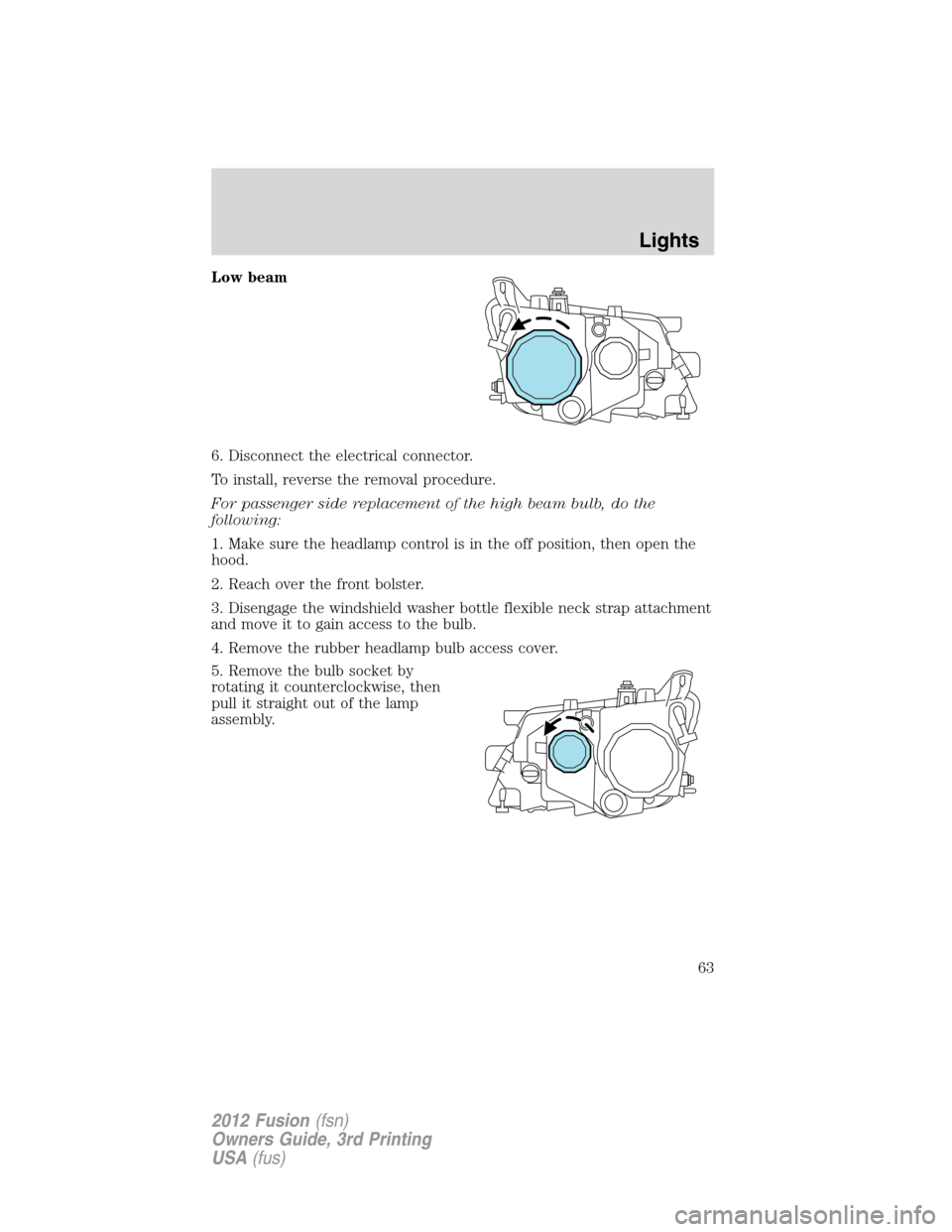 FORD FUSION (AMERICAS) 2012 1.G Repair Manual Low beam
6. Disconnect the electrical connector.
To install, reverse the removal procedure.
For passenger side replacement of the high beam bulb, do the
following:
1. Make sure the headlamp control is FORD FUSION (AMERICAS) 2012 1.G Repair Manual Low beam
6. Disconnect the electrical connector.
To install, reverse the removal procedure.
For passenger side replacement of the high beam bulb, do the
following:
1. Make sure the headlamp control is
