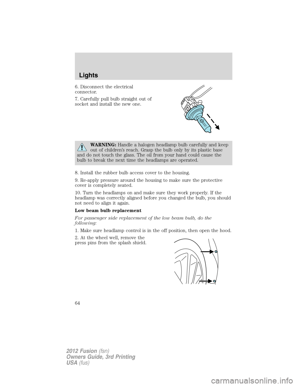 FORD FUSION (AMERICAS) 2012 1.G Owners Manual 6. Disconnect the electrical
connector.
7. Carefully pull bulb straight out of
socket and install the new one.
WARNING:Handle a halogen headlamp bulb carefully and keep
out of children’s reach. Gras