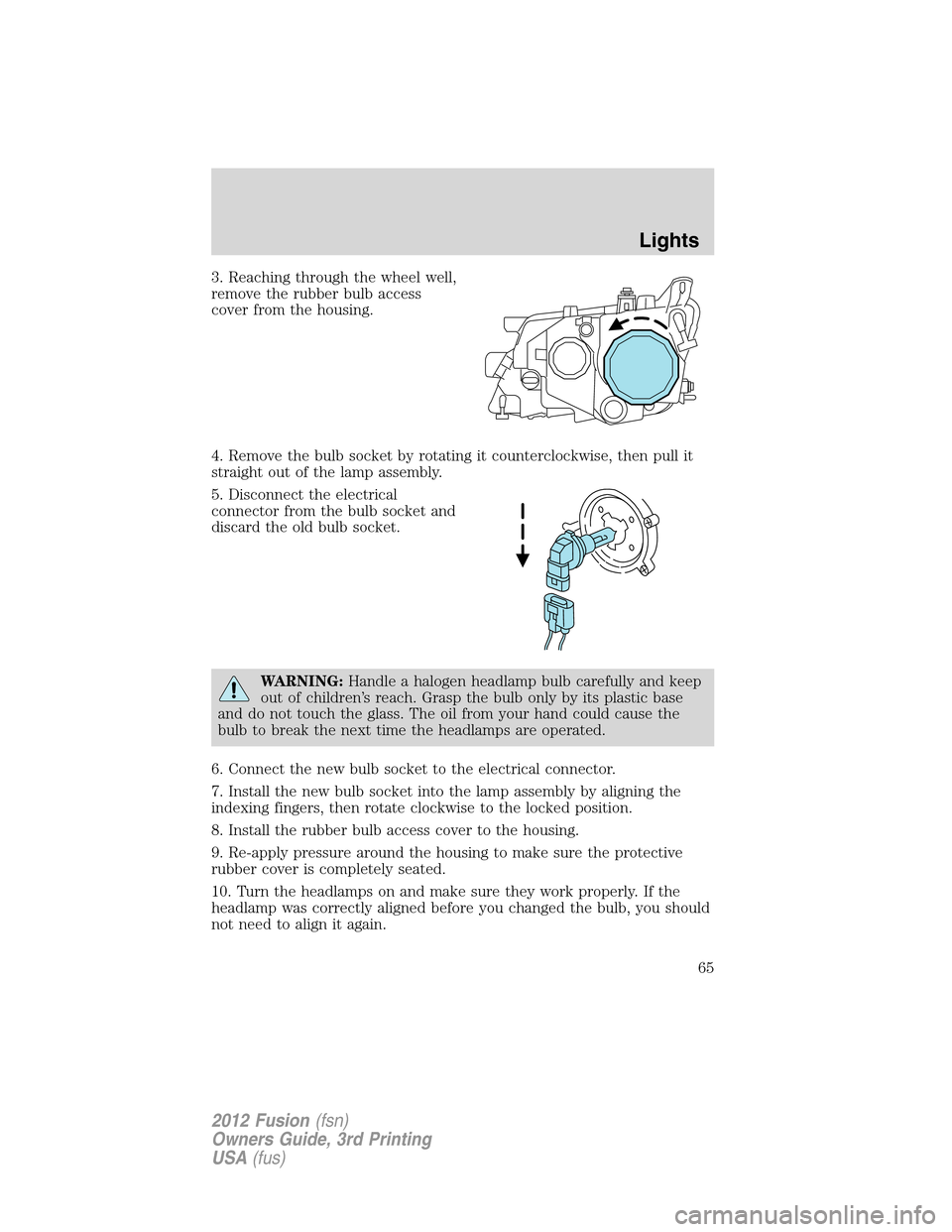 FORD FUSION (AMERICAS) 2012 1.G Owners Manual 3. Reaching through the wheel well,
remove the rubber bulb access
cover from the housing.
4. Remove the bulb socket by rotating it counterclockwise, then pull it
straight out of the lamp assembly.
5. 