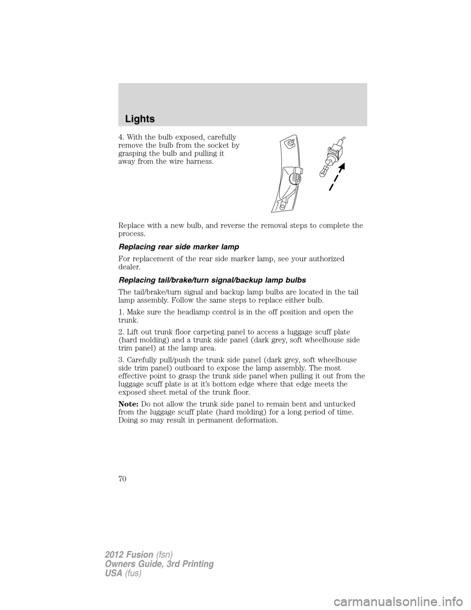 FORD FUSION (AMERICAS) 2012 1.G Repair Manual 4. With the bulb exposed, carefully
remove the bulb from the socket by
grasping the bulb and pulling it
away from the wire harness.
Replace with a new bulb, and reverse the removal steps to complete t FORD FUSION (AMERICAS) 2012 1.G Repair Manual 4. With the bulb exposed, carefully
remove the bulb from the socket by
grasping the bulb and pulling it
away from the wire harness.
Replace with a new bulb, and reverse the removal steps to complete t