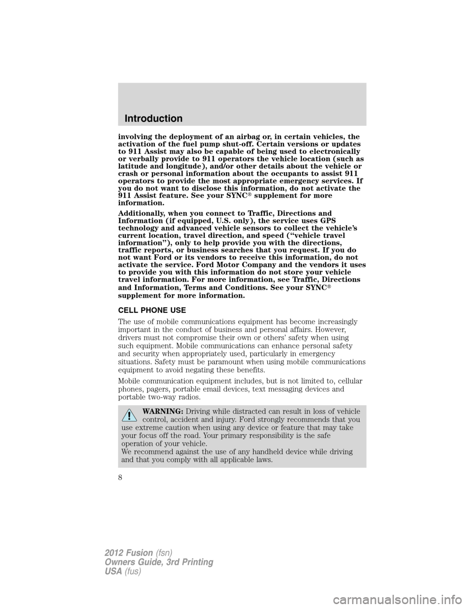FORD FUSION (AMERICAS) 2012 1.G Owners Manual involving the deployment of an airbag or, in certain vehicles, the
activation of the fuel pump shut-off. Certain versions or updates
to 911 Assist may also be capable of being used to electronically
o FORD FUSION (AMERICAS) 2012 1.G Owners Manual involving the deployment of an airbag or, in certain vehicles, the
activation of the fuel pump shut-off. Certain versions or updates
to 911 Assist may also be capable of being used to electronically
o