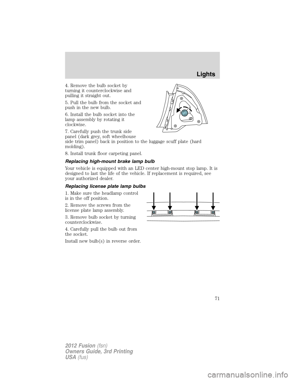 FORD FUSION (AMERICAS) 2012 1.G Manual PDF 4. Remove the bulb socket by
turning it counterclockwise and
pulling it straight out.
5. Pull the bulb from the socket and
push in the new bulb.
6. Install the bulb socket into the
lamp assembly by ro FORD FUSION (AMERICAS) 2012 1.G Manual PDF 4. Remove the bulb socket by
turning it counterclockwise and
pulling it straight out.
5. Pull the bulb from the socket and
push in the new bulb.
6. Install the bulb socket into the
lamp assembly by ro