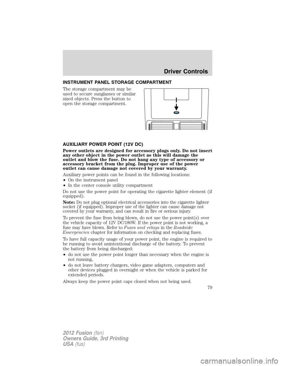 FORD FUSION (AMERICAS) 2012 1.G Owners Manual INSTRUMENT PANEL STORAGE COMPARTMENT
The storage compartment may be
used to secure sunglasses or similar
sized objects. Press the button to
open the storage compartment.
AUXILIARY POWER POINT (12V DC)