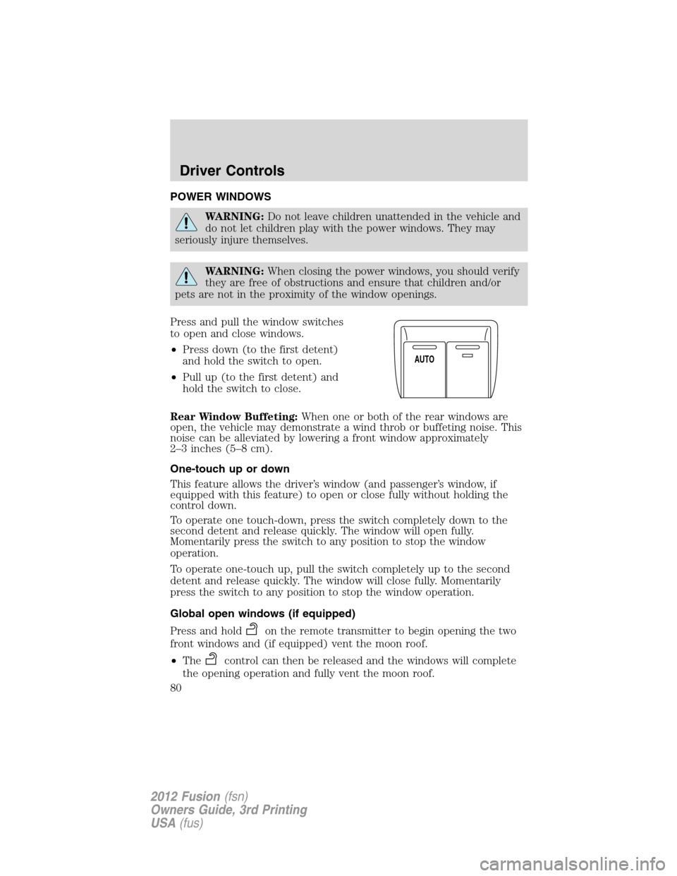FORD FUSION (AMERICAS) 2012 1.G Manual PDF POWER WINDOWS
WARNING:Do not leave children unattended in the vehicle and
do not let children play with the power windows. They may
seriously injure themselves.
WARNING:When closing the power windows, FORD FUSION (AMERICAS) 2012 1.G Manual PDF POWER WINDOWS
WARNING:Do not leave children unattended in the vehicle and
do not let children play with the power windows. They may
seriously injure themselves.
WARNING:When closing the power windows,