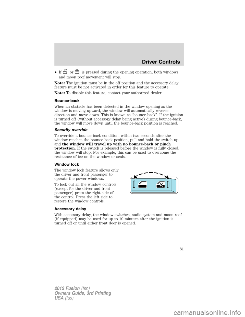 FORD FUSION (AMERICAS) 2012 1.G Manual Online •Iforis pressed during the opening operation, both windows
and moon roof movement will stop.
Note:The ignition must be in the off position and the accessory delay
feature must be not activated in or