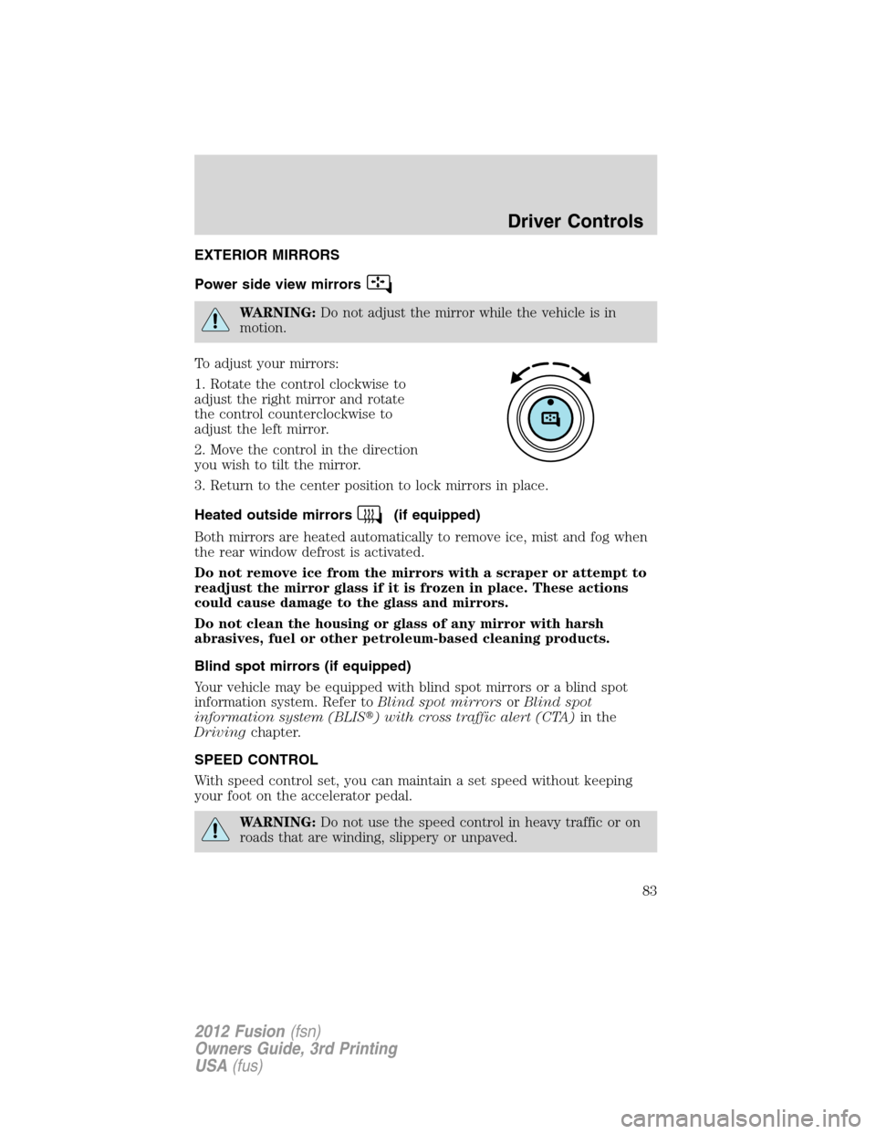 FORD FUSION (AMERICAS) 2012 1.G Owners Manual EXTERIOR MIRRORS
Power side view mirrors
WARNING:Do not adjust the mirror while the vehicle is in
motion.
To adjust your mirrors:
1. Rotate the control clockwise to
adjust the right mirror and rotate
